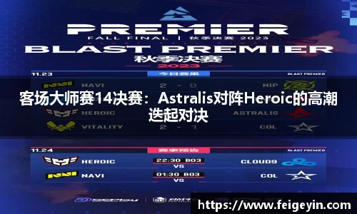 客场大师赛14决赛：Astralis对阵Heroic的高潮迭起对决